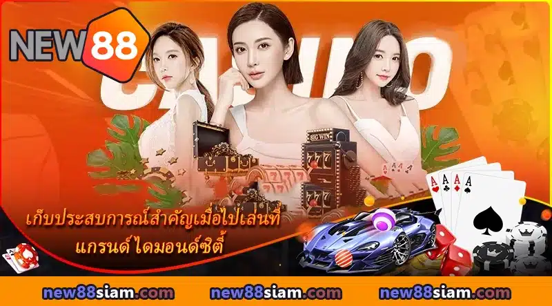 คุณจะได้รับประสบการณ์อันล้ำค่าที่แกรนด์ไดมอนด์ซิตี้